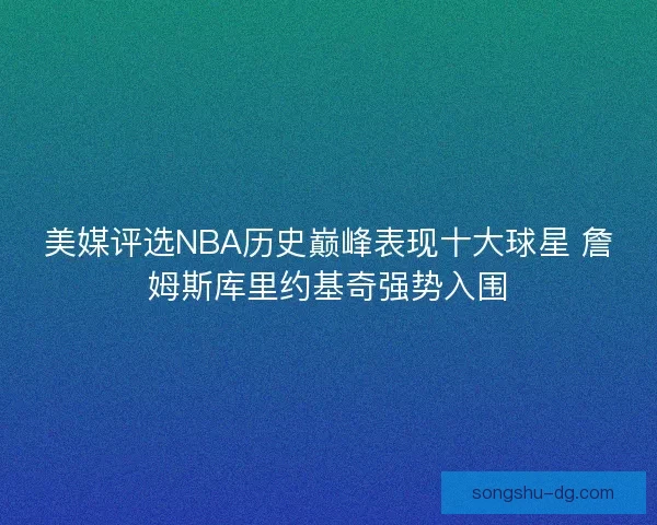 美媒评选NBA历史巅峰表现十大球星 詹姆斯库里约基奇强势入围