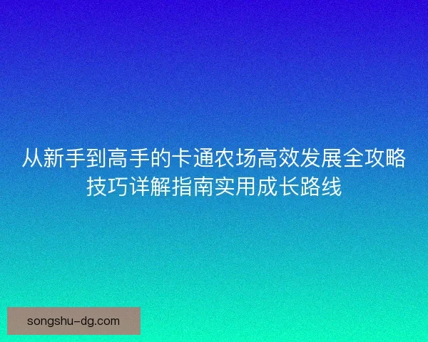 从新手到高手的卡通农场高效发展全攻略技巧详解指南实用成长路线