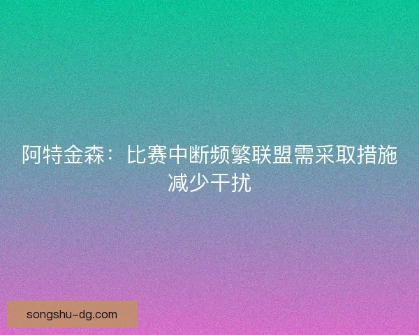阿特金森：比赛中断频繁联盟需采取措施减少干扰