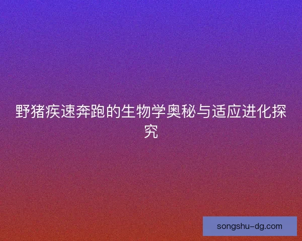 野猪疾速奔跑的生物学奥秘与适应进化探究