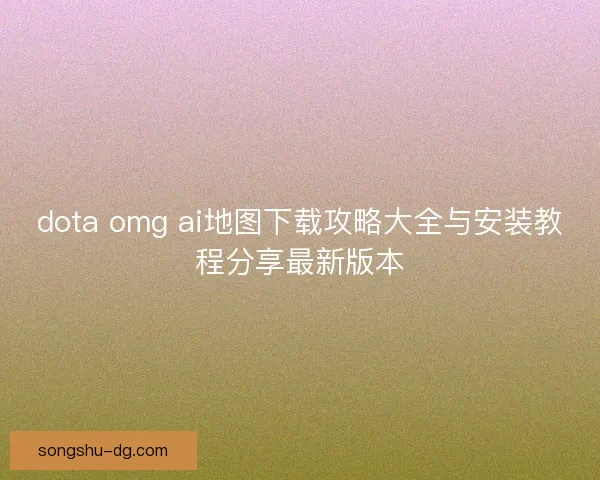 dota omg ai地图下载攻略大全与安装教程分享最新版本