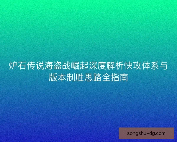 炉石传说海盗战崛起深度解析快攻体系与版本制胜思路全指南