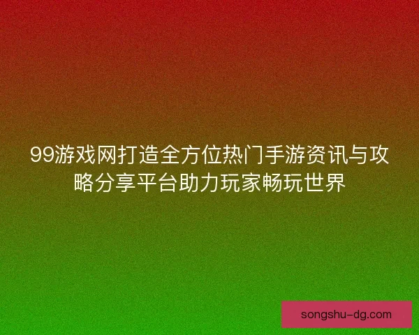 99游戏网打造全方位热门手游资讯与攻略分享平台助力玩家畅玩世界