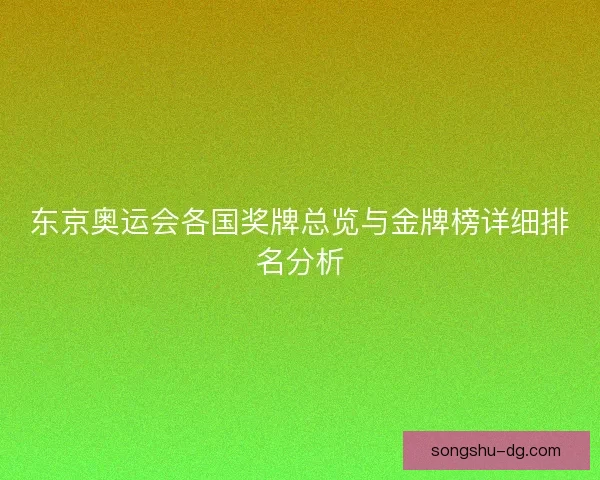 东京奥运会各国奖牌总览与金牌榜详细排名分析