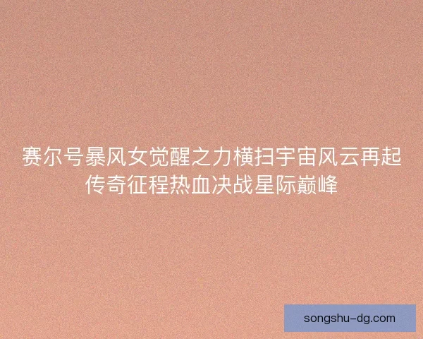 赛尔号暴风女觉醒之力横扫宇宙风云再起传奇征程热血决战星际巅峰